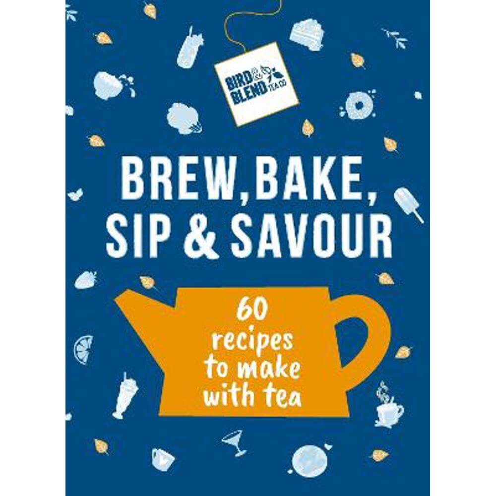 Bird & Blend's Brew, Bake, Sip & Savour: 60 recipes to make with tea (Hardback) - Bird & Blend Tea Co